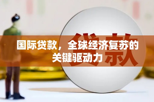 故城国际贷款，全球经济复苏的关键驱动力