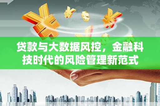 故城贷款与大数据风控，金融科技时代的风险管理新范式