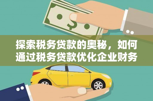 故城探索税务贷款的奥秘，如何通过税务贷款优化企业财务