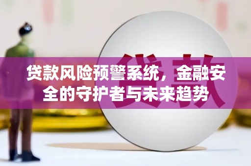 故城贷款风险预警系统，金融安全的守护者与未来趋势