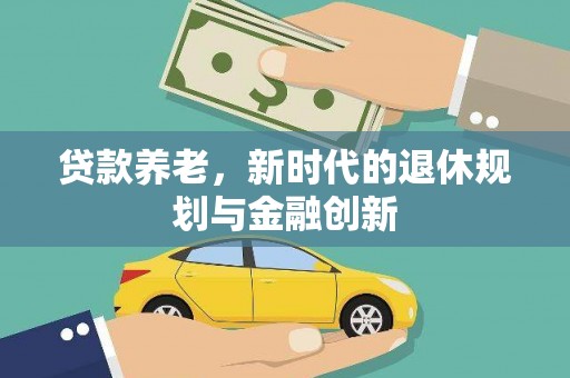 故城贷款养老，新时代的退休规划与金融创新