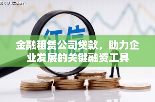 故城金融租赁公司贷款，助力企业发展的关键融资工具
