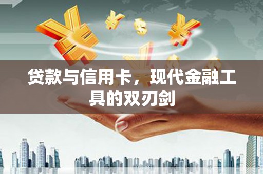 故城贷款与信用卡，现代金融工具的双刃剑