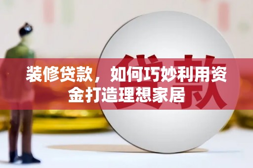 故城装修贷款，如何巧妙利用资金打造理想家居