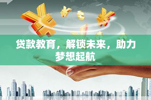 故城贷款教育，解锁未来，助力梦想起航