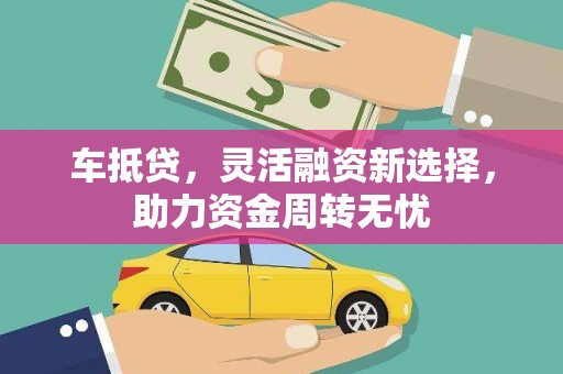 故城车抵贷，灵活融资新选择，助力资金周转无忧