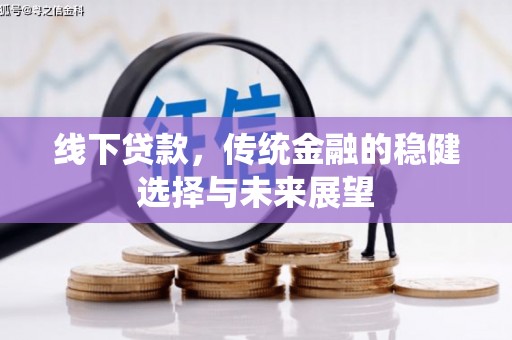 故城线下贷款，传统金融的稳健选择与未来展望