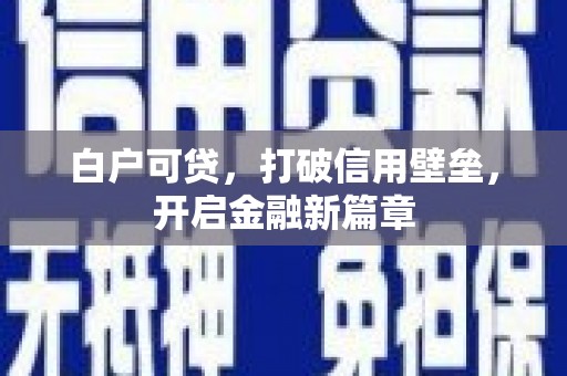 故城白户可贷，打破信用壁垒，开启金融新篇章