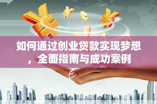 故城如何通过创业贷款实现梦想，全面指南与成功案例