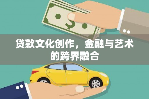 故城贷款文化创作，金融与艺术的跨界融合