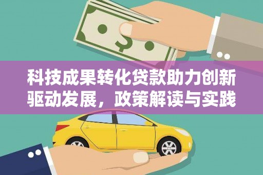 故城科技成果转化贷款助力创新驱动发展，政策解读与实践探索