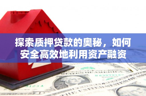 故城探索质押贷款的奥秘，如何安全高效地利用资产融资