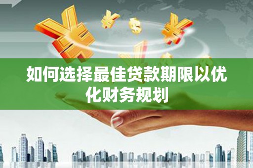 故城如何选择最佳贷款期限以优化财务规划