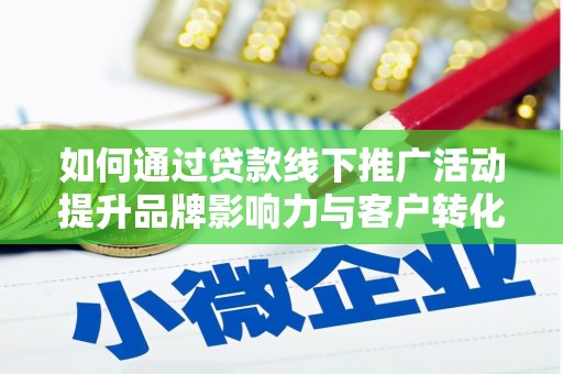 故城如何通过贷款线下推广活动提升品牌影响力与客户转化率