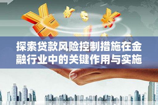 故城探索贷款风险控制措施在金融行业中的关键作用与实施策略