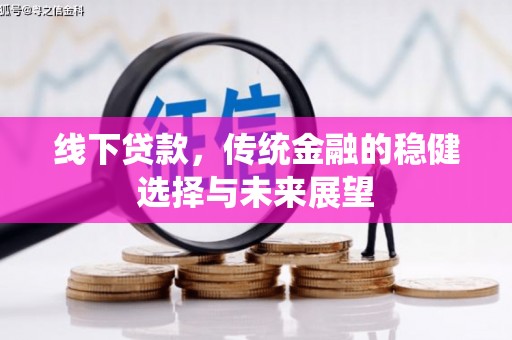 故城线下贷款，传统金融的稳健选择与未来展望