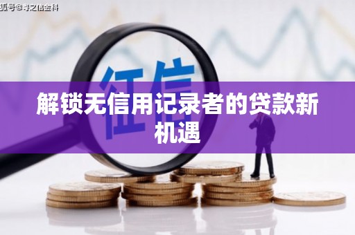 故城解锁无信用记录者的贷款新机遇