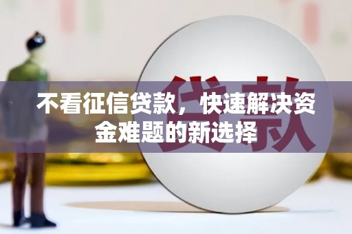 故城不看征信贷款，快速解决资金难题的新选择