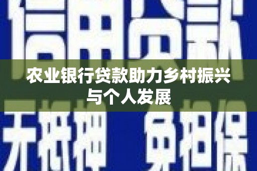 故城农业银行贷款助力乡村振兴与个人发展