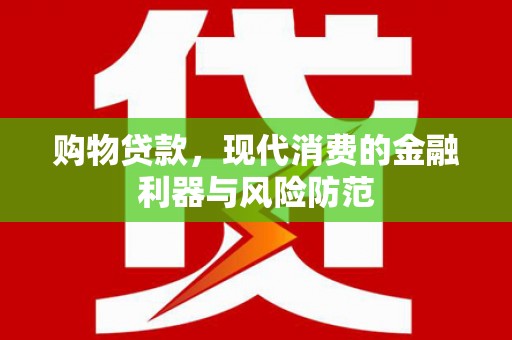故城购物贷款，现代消费的金融利器与风险防范