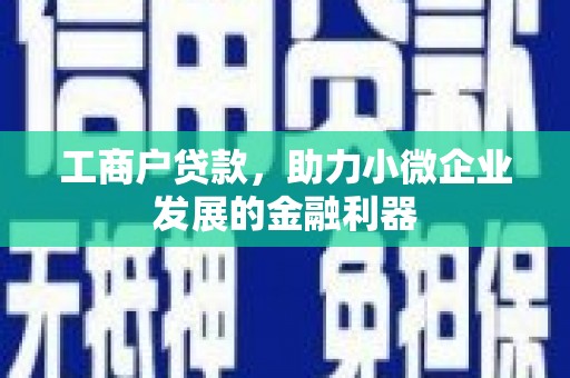故城工商户贷款，助力小微企业发展的金融利器