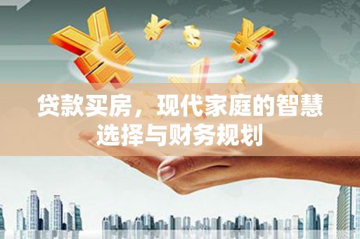 故城贷款买房，现代家庭的智慧选择与财务规划