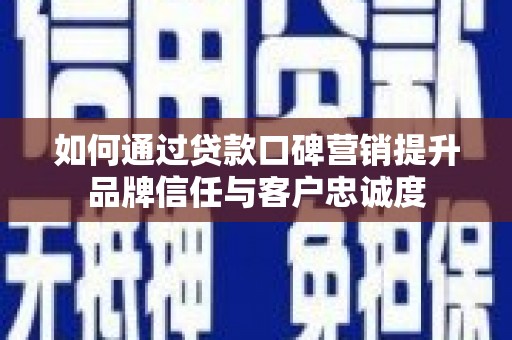 故城如何通过贷款口碑营销提升品牌信任与客户忠诚度