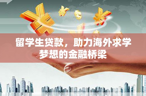 故城留学生贷款，助力海外求学梦想的金融桥梁