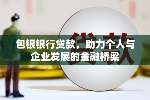 故城包银银行贷款，助力个人与企业发展的金融桥梁