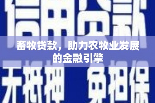 故城畜牧贷款，助力农牧业发展的金融引擎