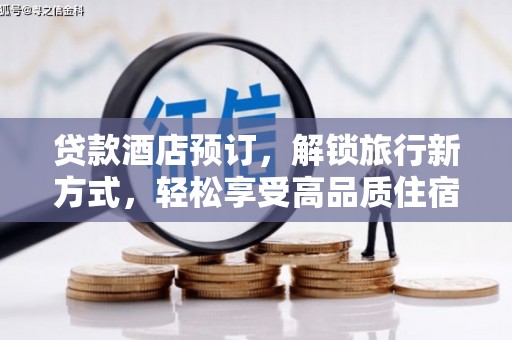 故城贷款酒店预订，解锁旅行新方式，轻松享受高品质住宿