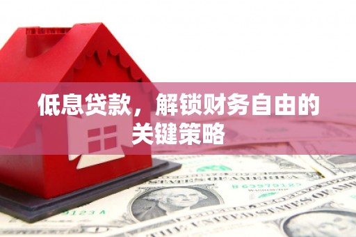 故城低息贷款，解锁财务自由的关键策略