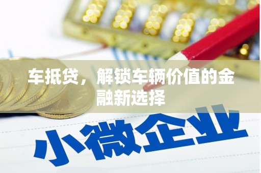 故城车抵贷，解锁车辆价值的金融新选择