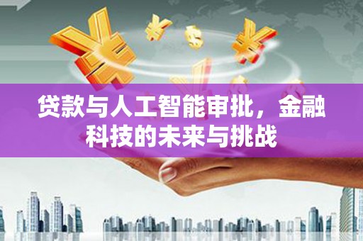 故城贷款与人工智能审批，金融科技的未来与挑战