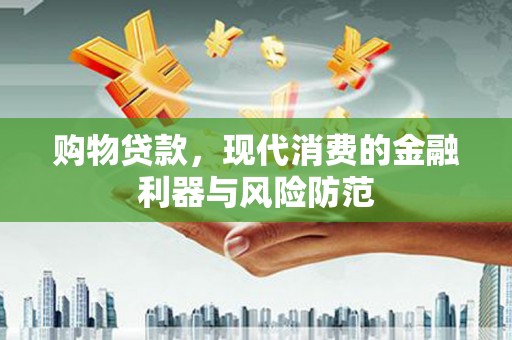 故城购物贷款，现代消费的金融利器与风险防范