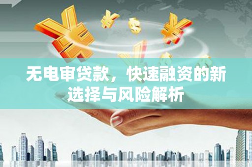 故城无电审贷款，快速融资的新选择与风险解析