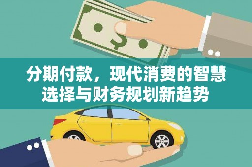 故城分期付款，现代消费的智慧选择与财务规划新趋势