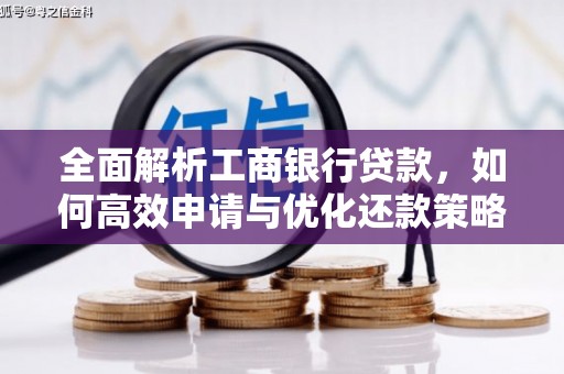 故城全面解析工商银行贷款，如何高效申请与优化还款策略