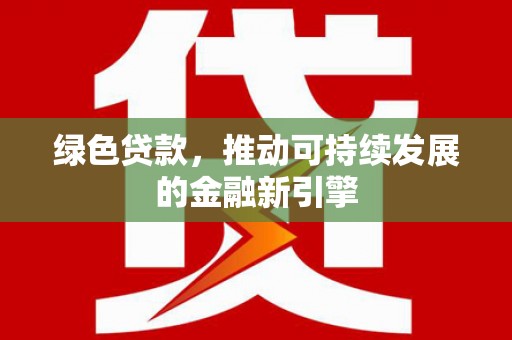 故城绿色贷款，推动可持续发展的金融新引擎