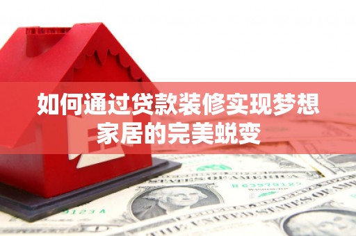 故城如何通过贷款装修实现梦想家居的完美蜕变