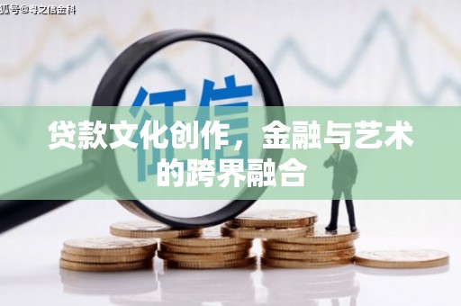 故城贷款文化创作，金融与艺术的跨界融合