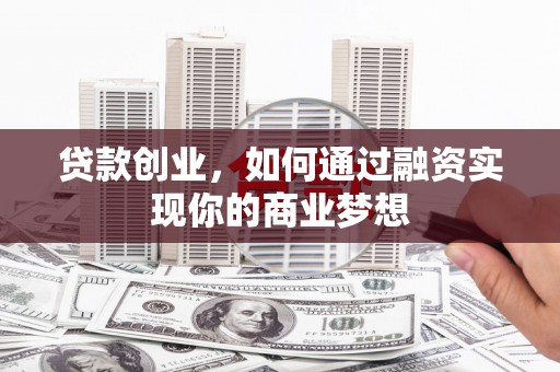 故城贷款创业，如何通过融资实现你的商业梦想