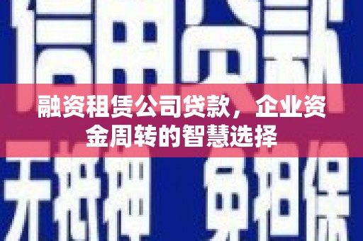 故城融资租赁公司贷款，企业资金周转的智慧选择