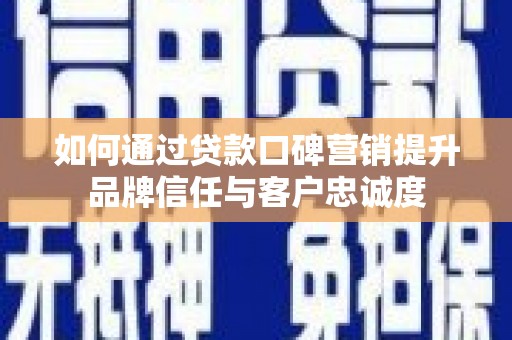 故城如何通过贷款口碑营销提升品牌信任与客户忠诚度