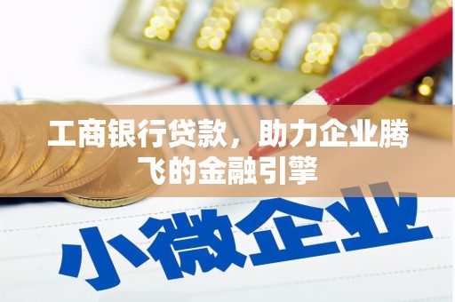 故城工商银行贷款，助力企业腾飞的金融引擎