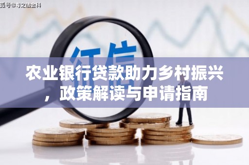 故城农业银行贷款助力乡村振兴，政策解读与申请指南