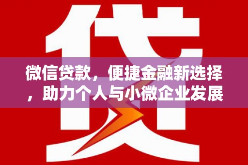 故城微信贷款，便捷金融新选择，助力个人与小微企业发展