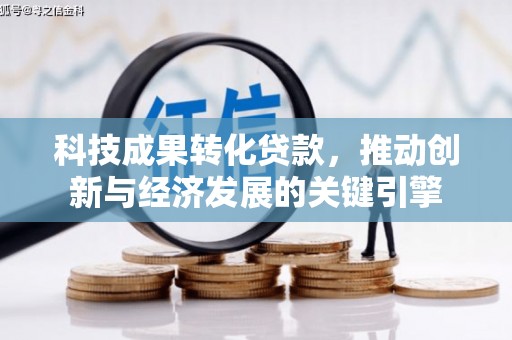 故城科技成果转化贷款，推动创新与经济发展的关键引擎