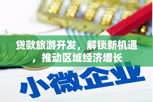 故城贷款旅游开发，解锁新机遇，推动区域经济增长