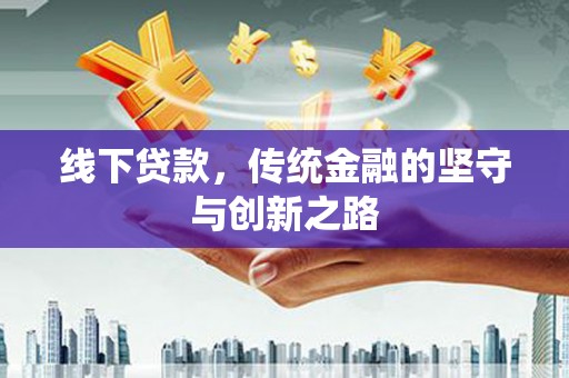 故城线下贷款，传统金融的坚守与创新之路
